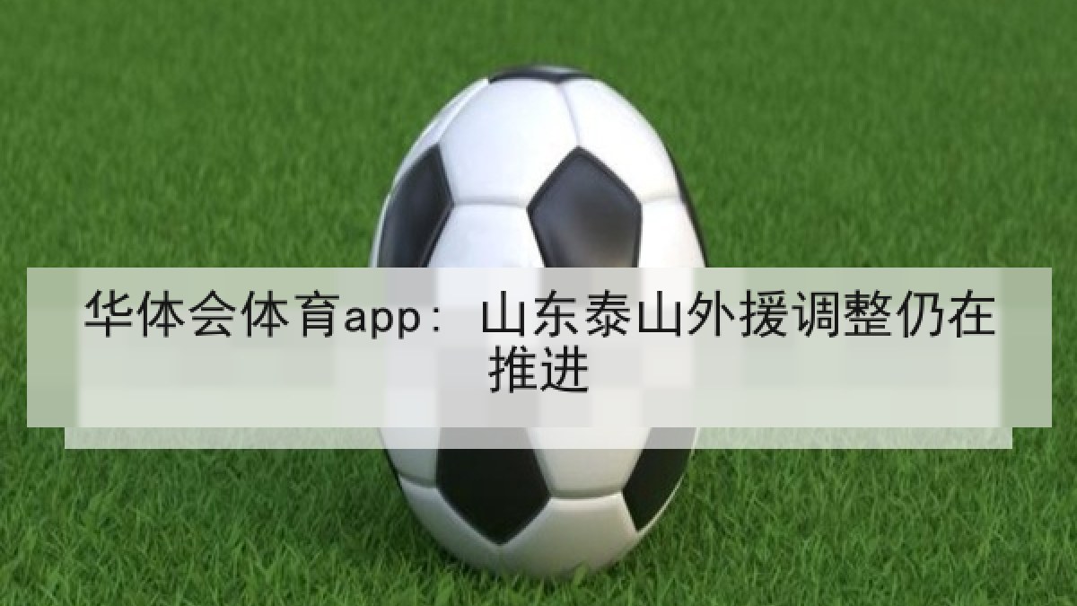 华体会体育app: 山东泰山外援调整仍在推进