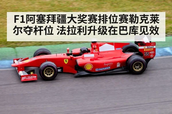 F1阿塞拜疆大奖赛排位赛勒克莱尔夺杆位 法拉利升级在巴库见效