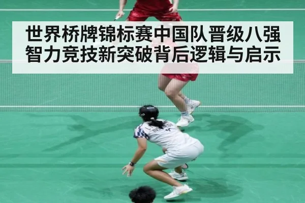 世界桥牌锦标赛中国队晋级八强智力竞技新突破背后逻辑与启示